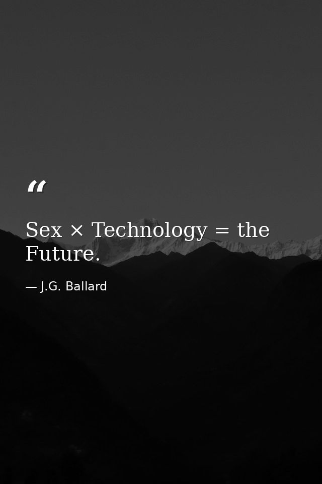 Sex × Technology = the Future. — J.G. Ballard