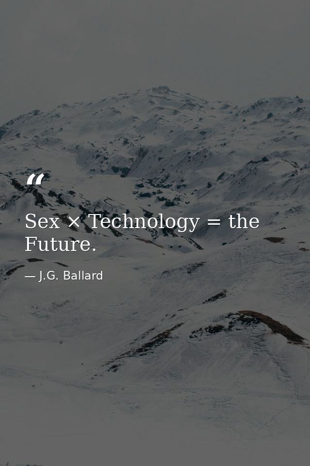 Sex × Technology = the Future. — J.G. Ballard