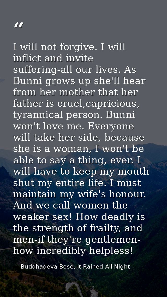 I will not forgive. I will inflict and invite suffering-all our lives. As Bunni grows up she'll hear from her mother tha — Buddhadeva Bose, It Rained All Night