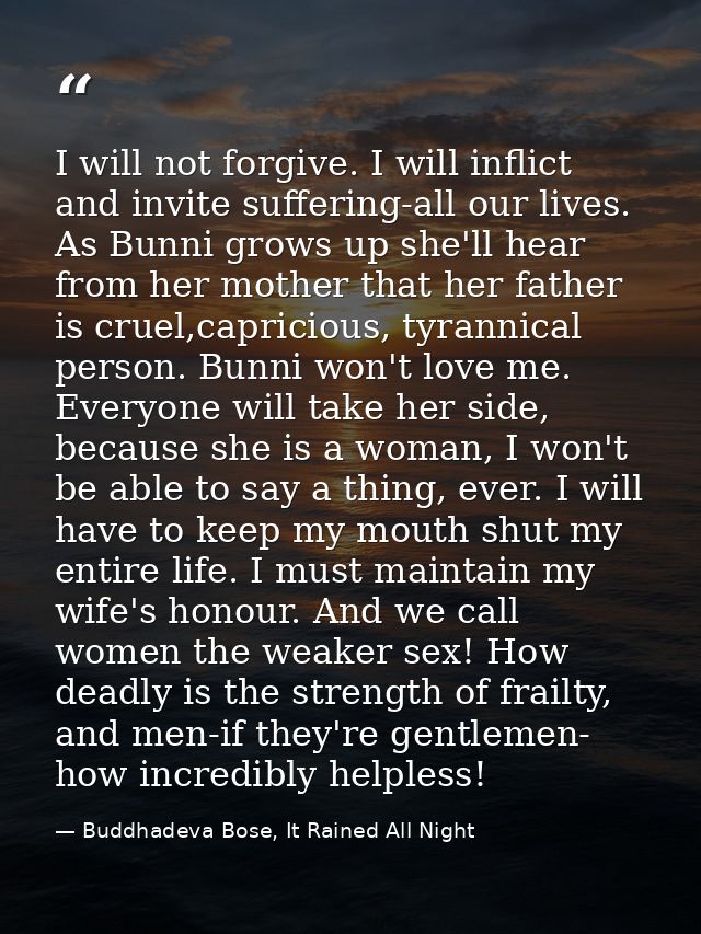 I will not forgive. I will inflict and invite suffering-all our lives. As Bunni grows up she'll hear from her mother tha — Buddhadeva Bose, It Rained All Night
