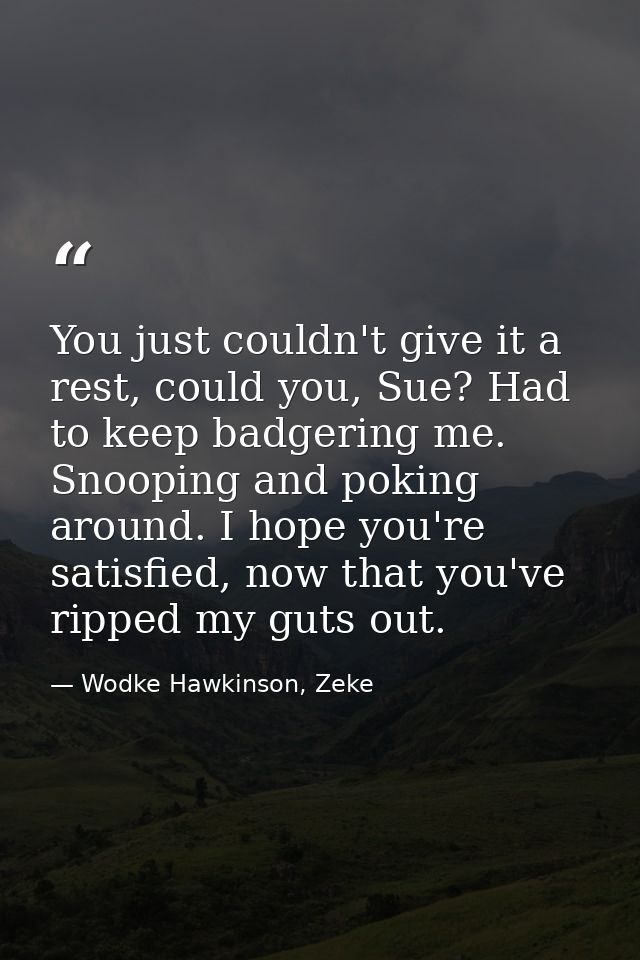 You just couldn't give it a rest, could you, Sue? Had to keep badgering me. Snooping and poking around. I hope you're sa — Wodke Hawkinson, Zeke