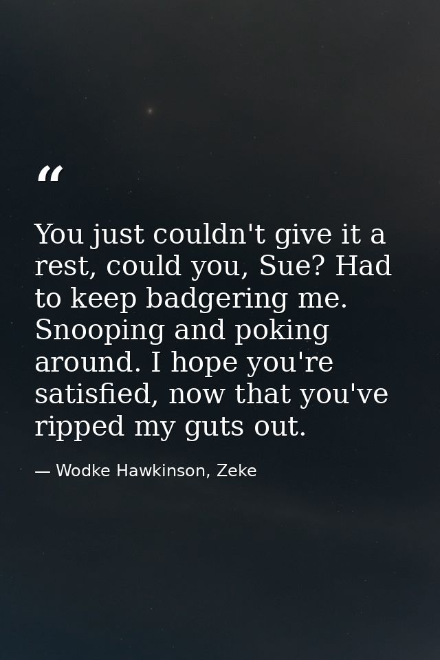 You just couldn't give it a rest, could you, Sue? Had to keep badgering me. Snooping and poking around. I hope you're sa — Wodke Hawkinson, Zeke