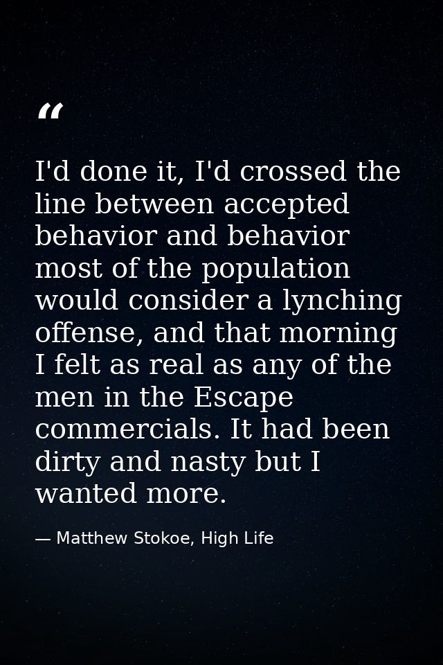 I'd done it, I'd crossed the line between accepted behavior and behavior most of the population would consider a lynchin — Matthew Stokoe, High Life