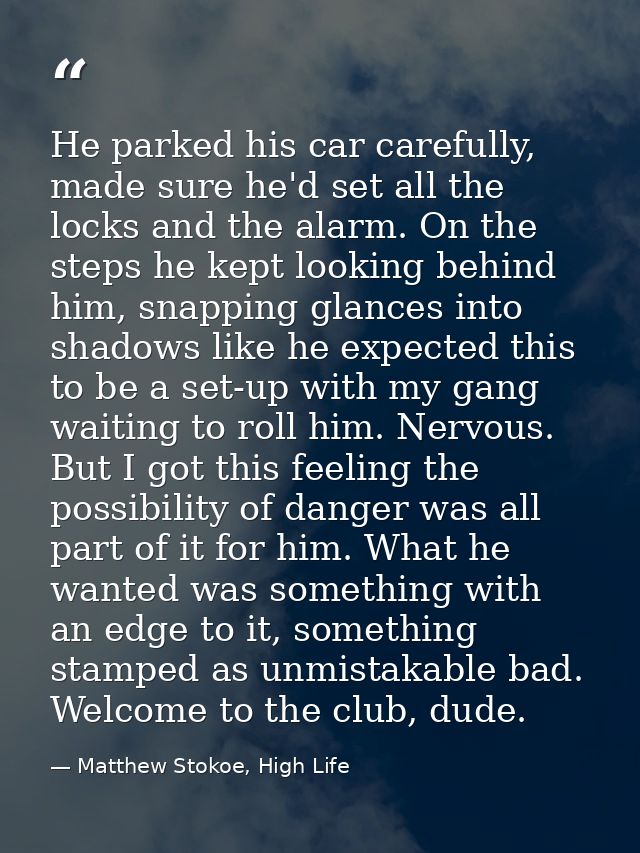 He parked his car carefully, made sure he'd set all the locks and the alarm. On the steps he kept looking behind him, sn — Matthew Stokoe, High Life