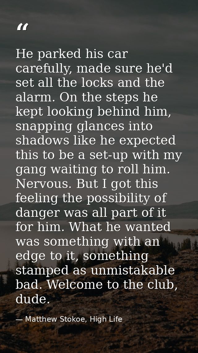 He parked his car carefully, made sure he'd set all the locks and the alarm. On the steps he kept looking behind him, sn — Matthew Stokoe, High Life