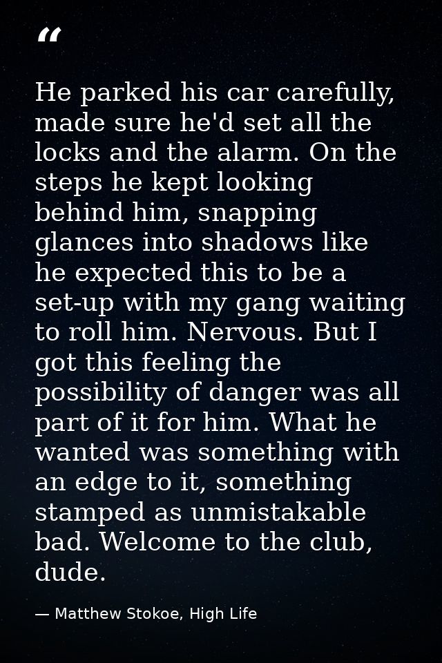 He parked his car carefully, made sure he'd set all the locks and the alarm. On the steps he kept looking behind him, sn — Matthew Stokoe, High Life
