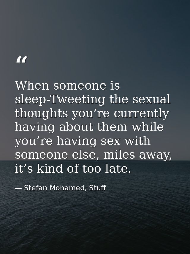 When someone is sleep-Tweeting the sexual thoughts you’re currently having about them while you’re having sex with someo — Stefan Mohamed, Stuff
