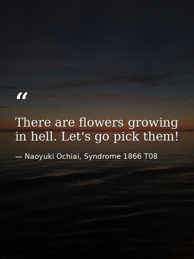 There are flowers growing in hell. Let's go pick them! — Naoyuki Ochiai, Syndrome 1866 T08