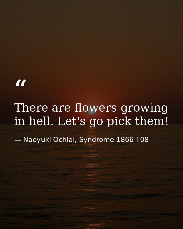There are flowers growing in hell. Let's go pick them! — Naoyuki Ochiai, Syndrome 1866 T08