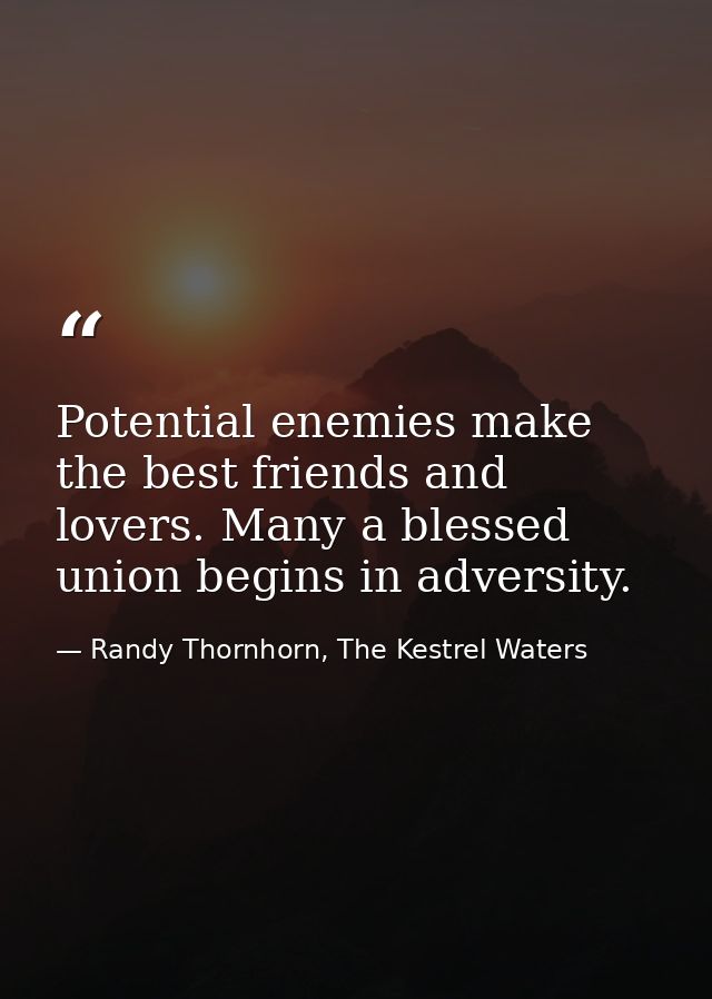 Potential enemies make the best friends and lovers. Many a blessed union begins in adversity. — Randy Thornhorn, The Kestrel Waters