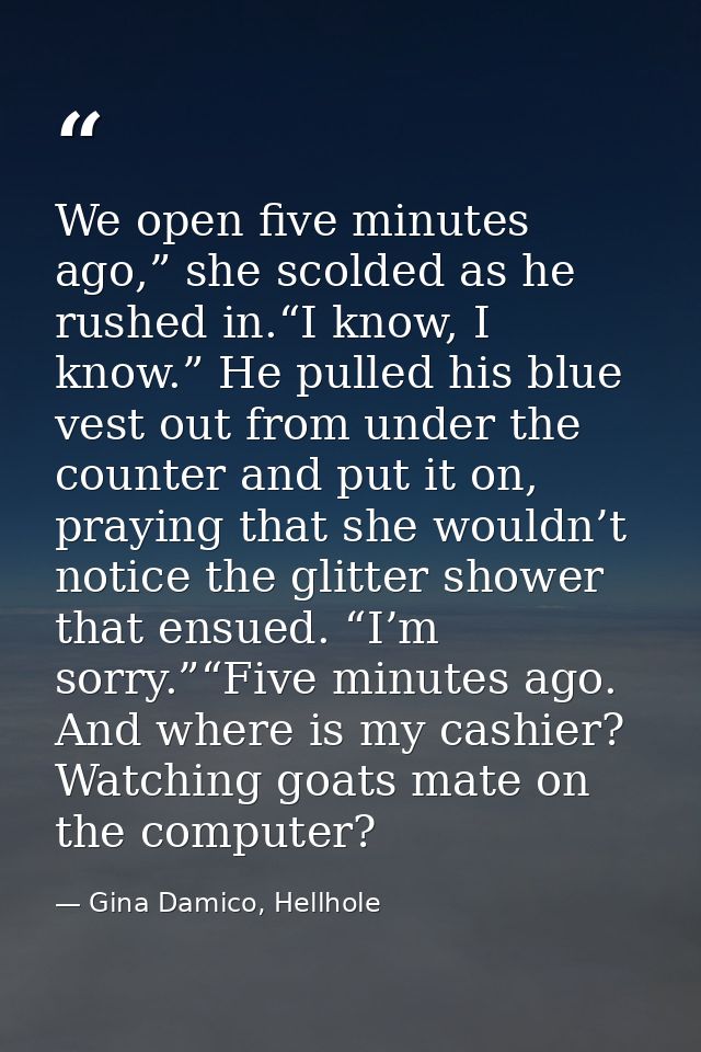 We open five minutes ago,” she scolded as he rushed in.“I know, I know.” He pulled his blue vest out from under the coun — Gina Damico, Hellhole