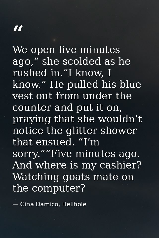 We open five minutes ago,” she scolded as he rushed in.“I know, I know.” He pulled his blue vest out from under the coun — Gina Damico, Hellhole