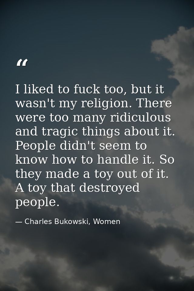 I liked to fuck too, but it wasn't my religion. There were too many ridiculous and tragic things about it. People didn't — Charles Bukowski, Women