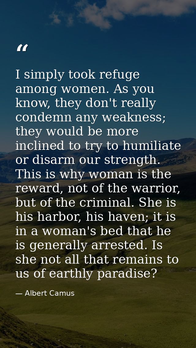 I simply took refuge among women. As you know, they don't really condemn any weakness; they would be more inclined to tr — Albert Camus