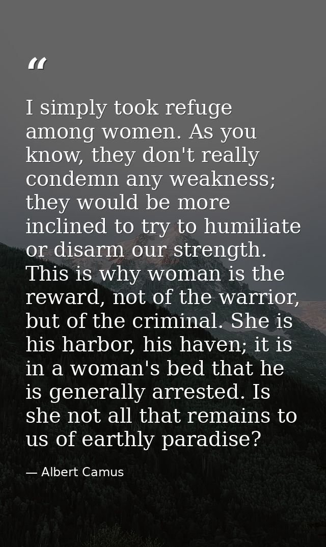 I simply took refuge among women. As you know, they don't really condemn any weakness; they would be more inclined to tr — Albert Camus