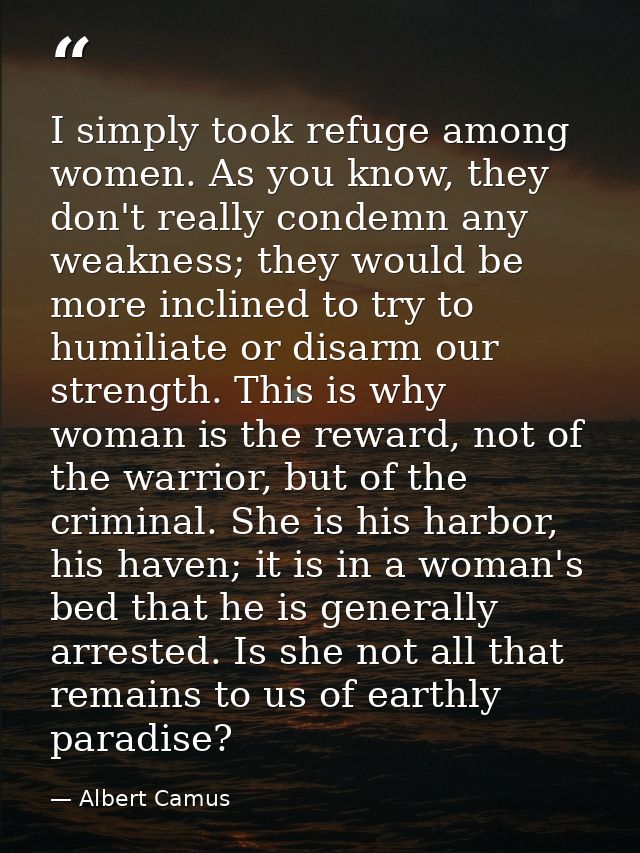 I simply took refuge among women. As you know, they don't really condemn any weakness; they would be more inclined to tr — Albert Camus