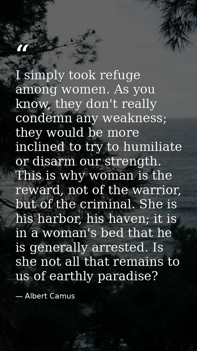 I simply took refuge among women. As you know, they don't really condemn any weakness; they would be more inclined to tr — Albert Camus