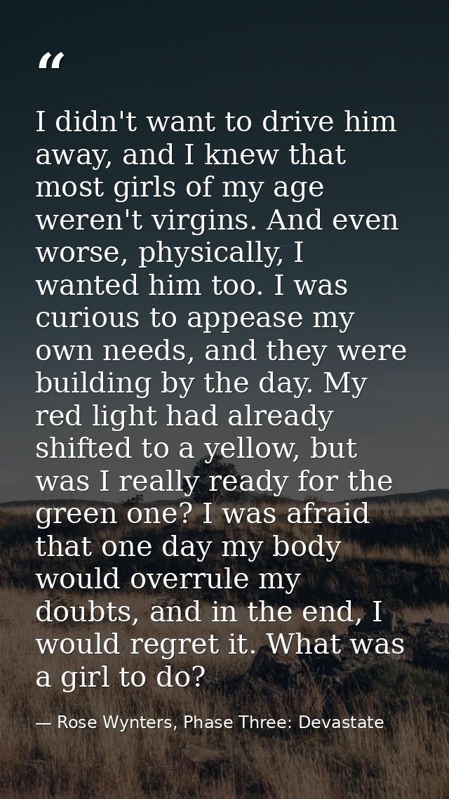I didn't want to drive him away, and I knew that most girls of my age weren't virgins. And even worse, physically, I wan — Rose Wynters, Phase Three: Devastate
