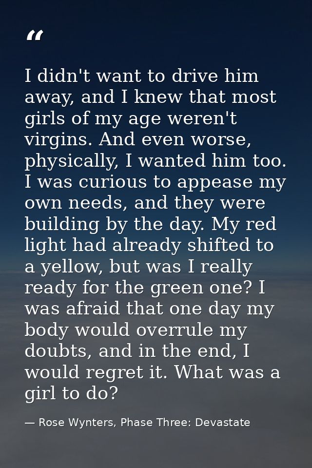 I didn't want to drive him away, and I knew that most girls of my age weren't virgins. And even worse, physically, I wan — Rose Wynters, Phase Three: Devastate