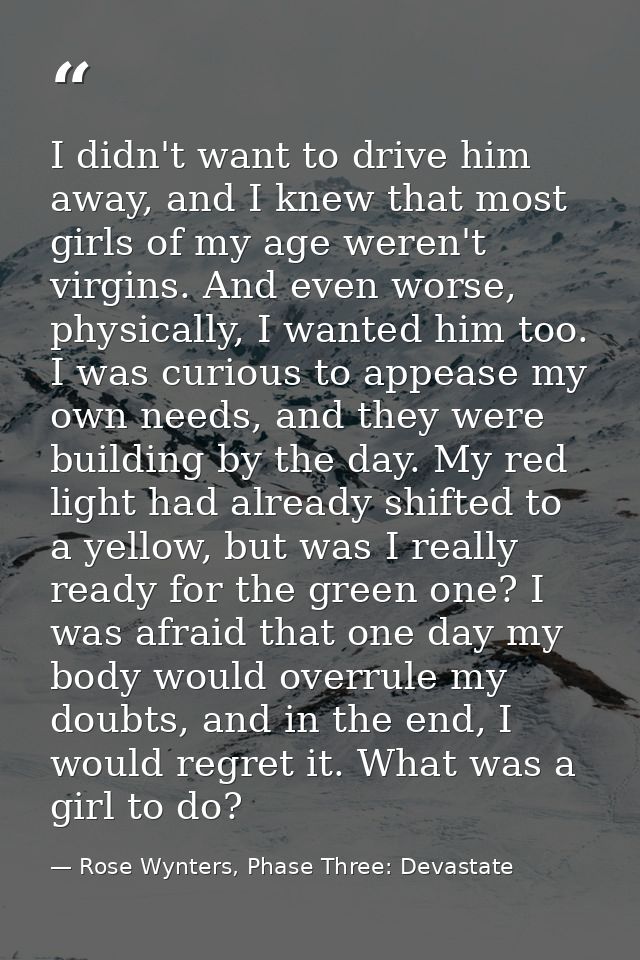 I didn't want to drive him away, and I knew that most girls of my age weren't virgins. And even worse, physically, I wan — Rose Wynters, Phase Three: Devastate