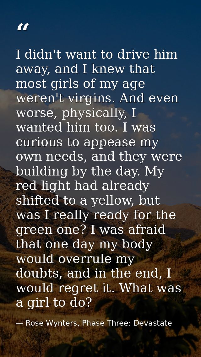 I didn't want to drive him away, and I knew that most girls of my age weren't virgins. And even worse, physically, I wan — Rose Wynters, Phase Three: Devastate