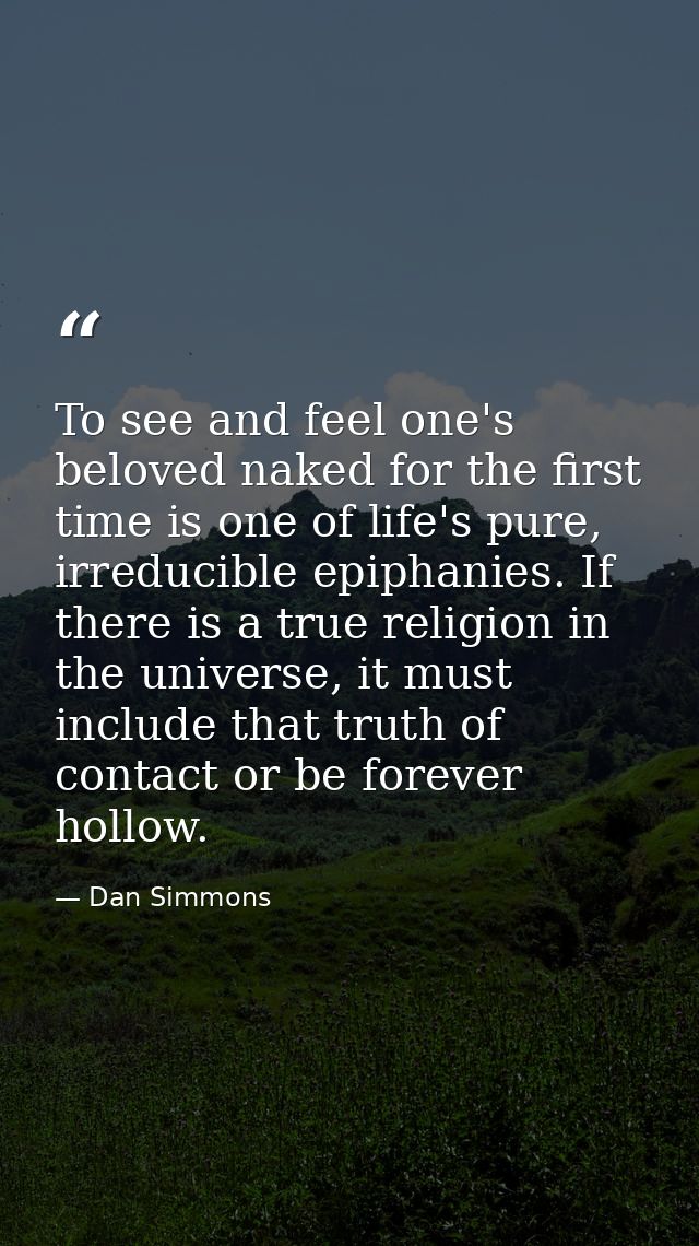 To see and feel one's beloved naked for the first time is one of life's pure, irreducible epiphanies. If there is a true — Dan Simmons