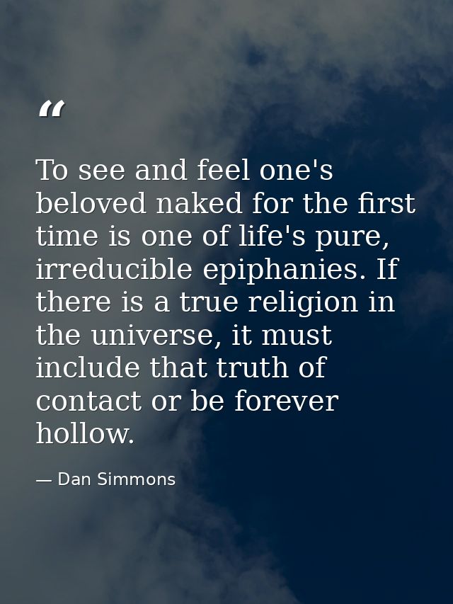 To see and feel one's beloved naked for the first time is one of life's pure, irreducible epiphanies. If there is a true — Dan Simmons