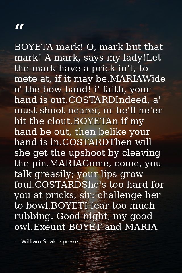 BOYETA mark! O, mark but that mark! A mark, says my lady!Let the mark have a prick in't, to mete at, if it may be.MARIAW — William Shakespeare