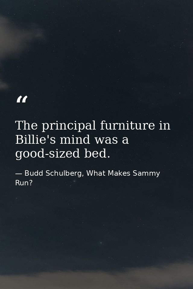 The principal furniture in Billie's mind was a good-sized bed. — Budd Schulberg, What Makes Sammy Run?