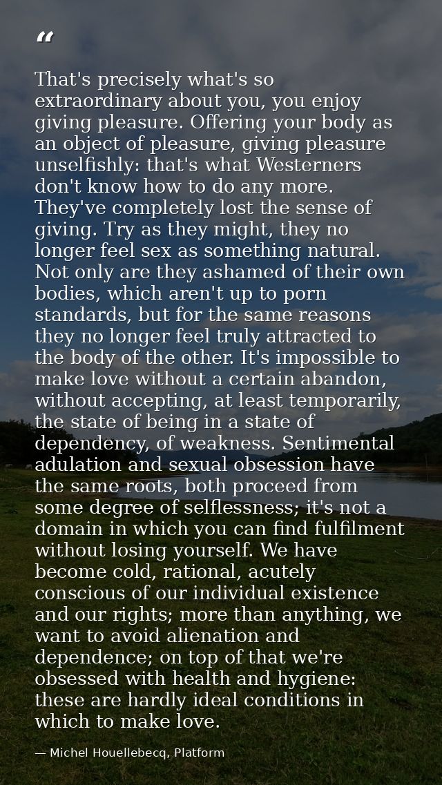 That's precisely what's so extraordinary about you, you enjoy giving pleasure. Offering your body as an object of pleasu — Michel Houellebecq, Platform
