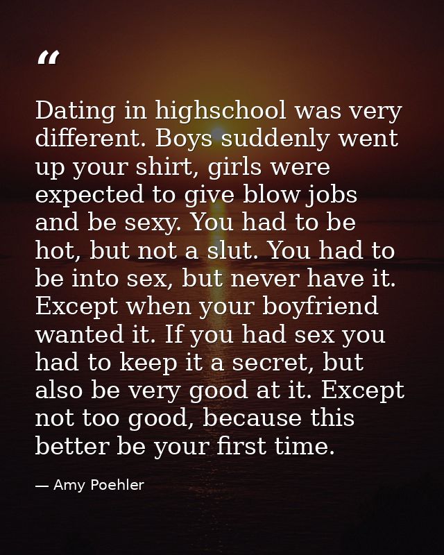 Dating in highschool was very different. Boys suddenly went up your shirt, girls were expected to give blow jobs and be  — Amy Poehler