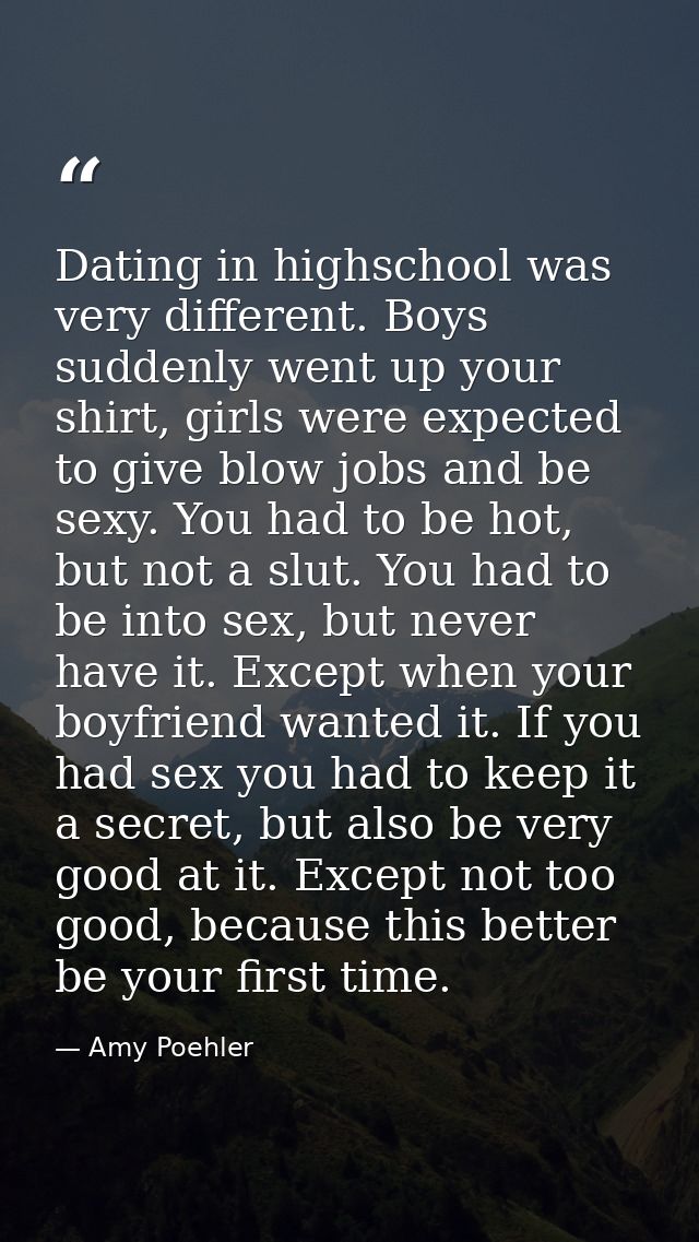 Dating in highschool was very different. Boys suddenly went up your shirt, girls were expected to give blow jobs and be  — Amy Poehler