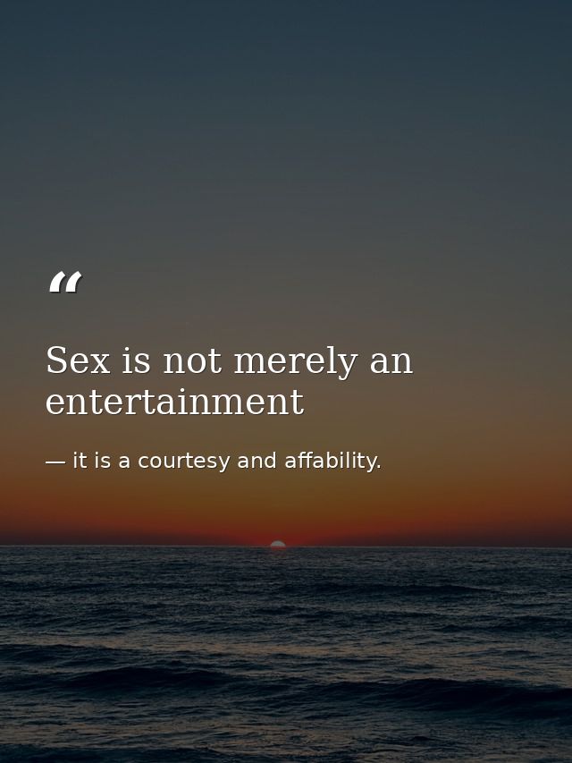 Sex is not merely an entertainment — it is a courtesy and affability.