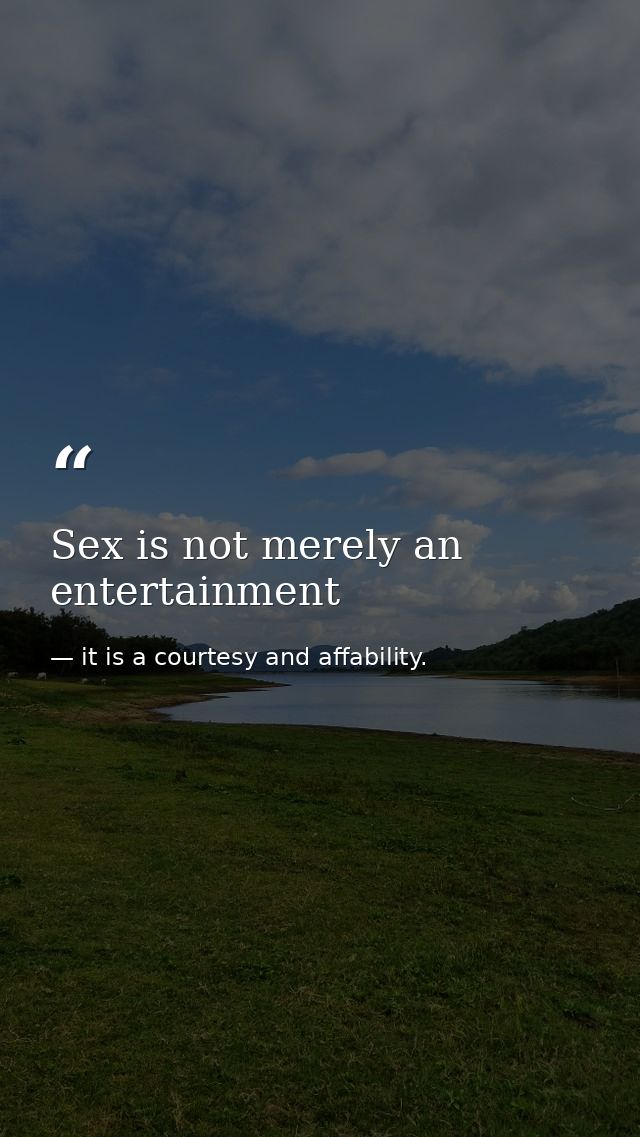 Sex is not merely an entertainment — it is a courtesy and affability.