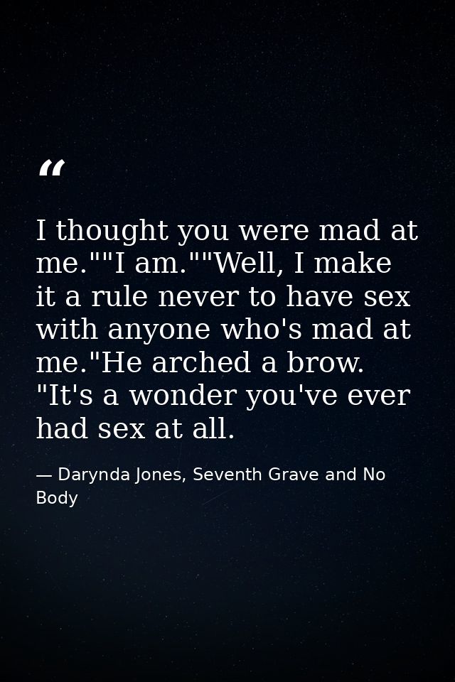 I thought you were mad at me.""I am.""Well, I make it a rule never to have sex with anyone who's mad at me."He arched a  — Darynda Jones, Seventh Grave and No Body