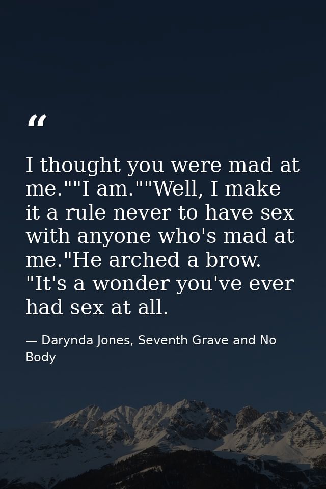 I thought you were mad at me.""I am.""Well, I make it a rule never to have sex with anyone who's mad at me."He arched a  — Darynda Jones, Seventh Grave and No Body
