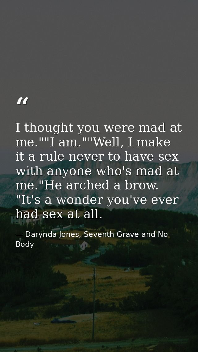 I thought you were mad at me.""I am.""Well, I make it a rule never to have sex with anyone who's mad at me."He arched a  — Darynda Jones, Seventh Grave and No Body