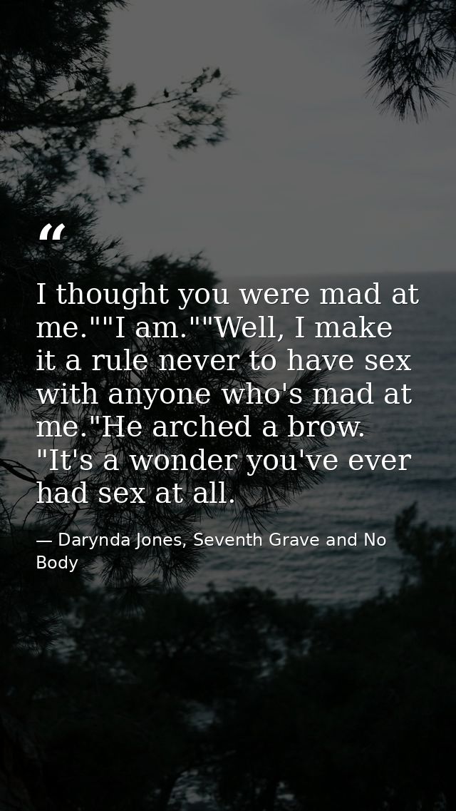 I thought you were mad at me.""I am.""Well, I make it a rule never to have sex with anyone who's mad at me."He arched a  — Darynda Jones, Seventh Grave and No Body