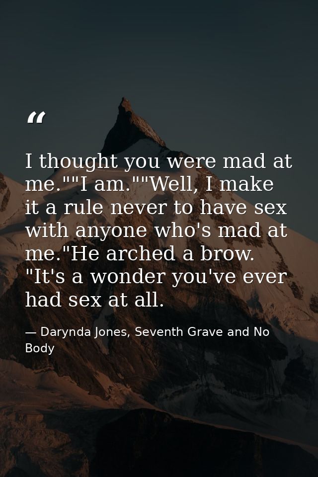 I thought you were mad at me.""I am.""Well, I make it a rule never to have sex with anyone who's mad at me."He arched a  — Darynda Jones, Seventh Grave and No Body