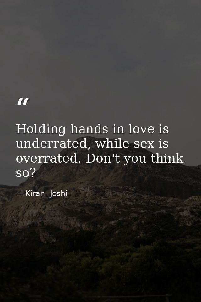 Holding hands in love is underrated, while sex is overrated. Don't you think so? — Kiran  Joshi