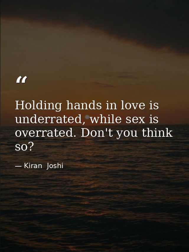 Holding hands in love is underrated, while sex is overrated. Don't you think so? — Kiran  Joshi
