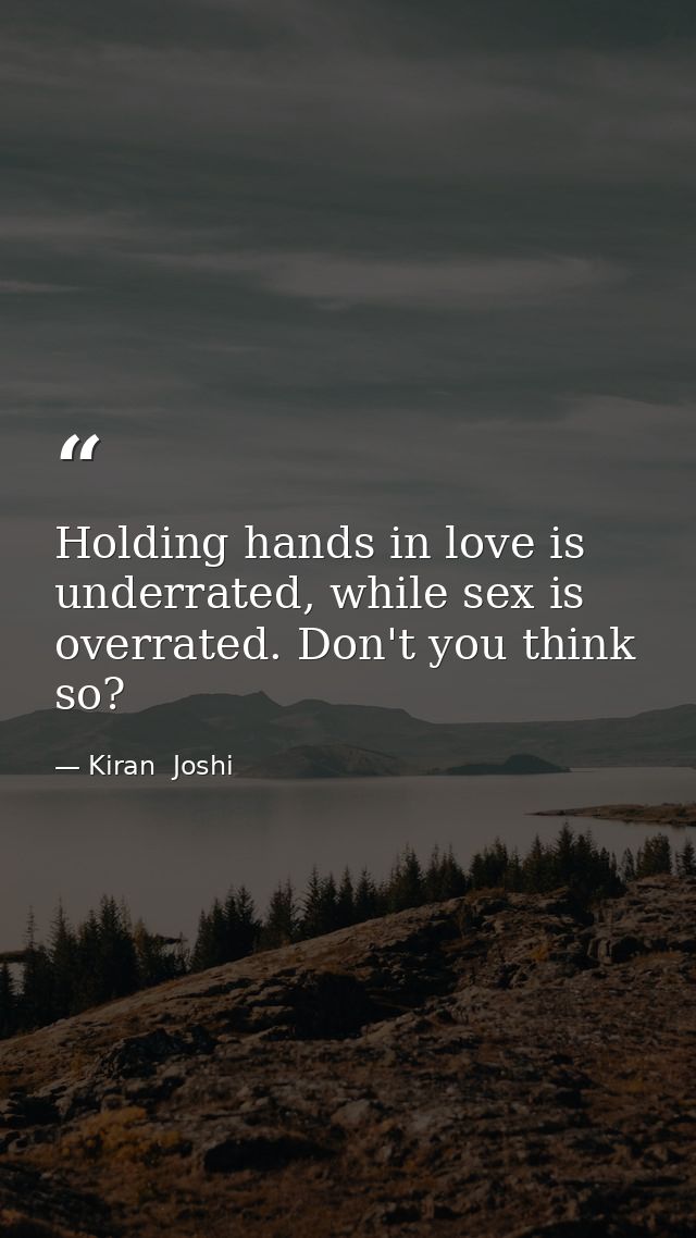 Holding hands in love is underrated, while sex is overrated. Don't you think so? — Kiran  Joshi