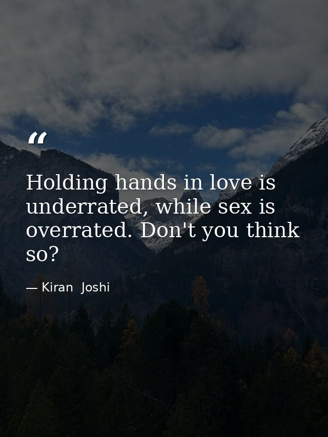 Holding hands in love is underrated, while sex is overrated. Don't you think so? — Kiran  Joshi