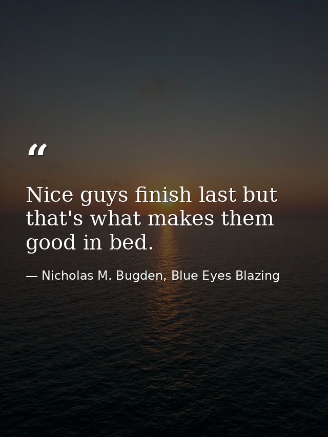 Nice guys finish last but that's what makes them good in bed. — Nicholas M. Bugden, Blue Eyes Blazing