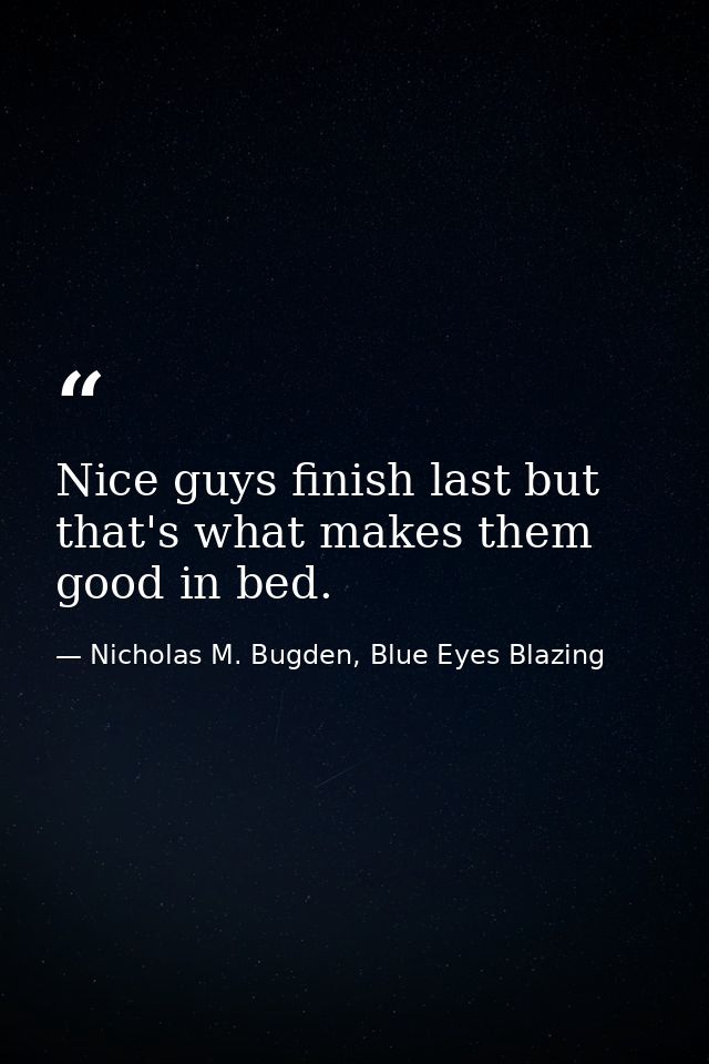 Nice guys finish last but that's what makes them good in bed. — Nicholas M. Bugden, Blue Eyes Blazing