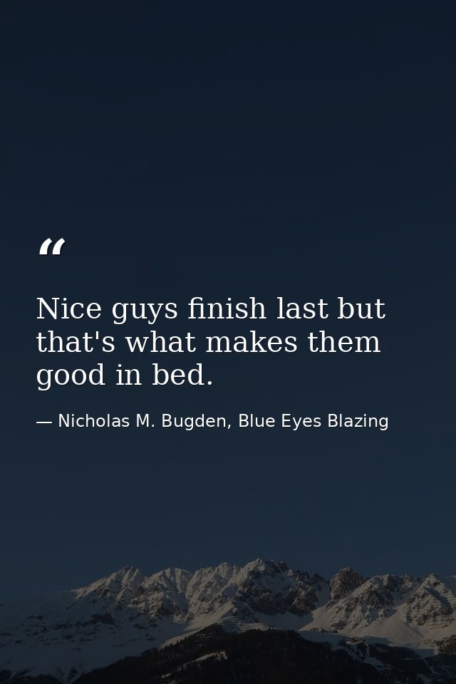 Nice guys finish last but that's what makes them good in bed. — Nicholas M. Bugden, Blue Eyes Blazing