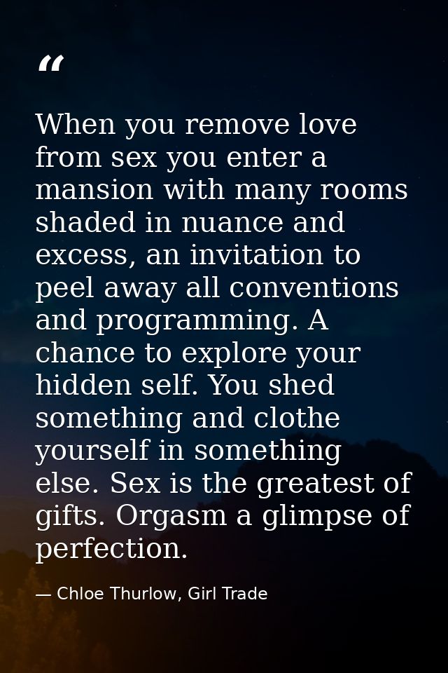 When you remove love from sex you enter a mansion with many rooms shaded in nuance and excess, an invitation to peel awa — Chloe Thurlow, Girl Trade