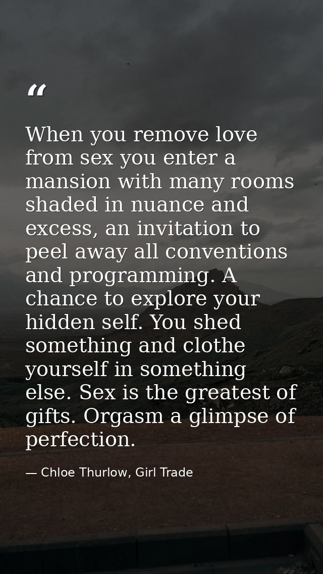 When you remove love from sex you enter a mansion with many rooms shaded in nuance and excess, an invitation to peel awa — Chloe Thurlow, Girl Trade