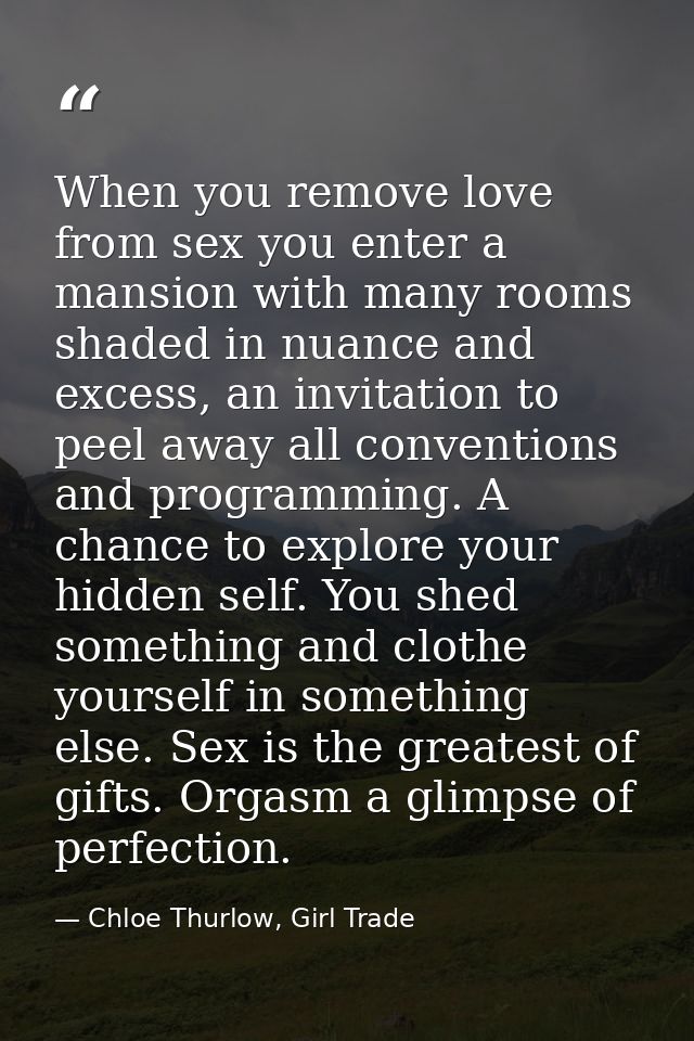 When you remove love from sex you enter a mansion with many rooms shaded in nuance and excess, an invitation to peel awa — Chloe Thurlow, Girl Trade