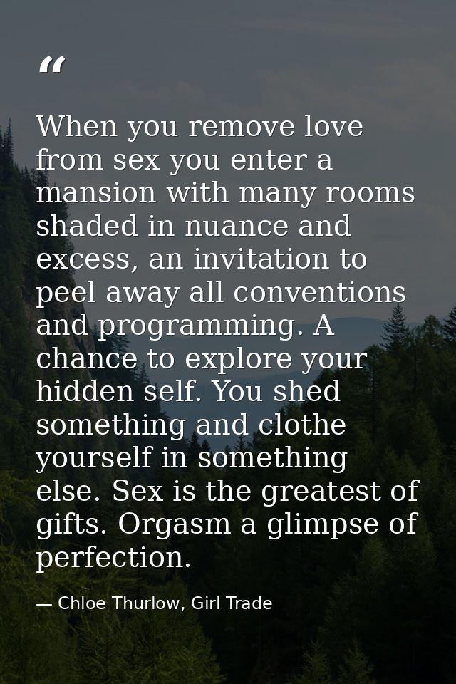When you remove love from sex you enter a mansion with many rooms shaded in nuance and excess, an invitation to peel awa — Chloe Thurlow, Girl Trade